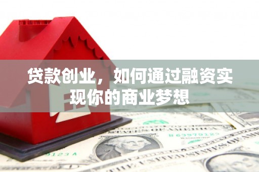 洪雅贷款创业，如何通过融资实现你的商业梦想