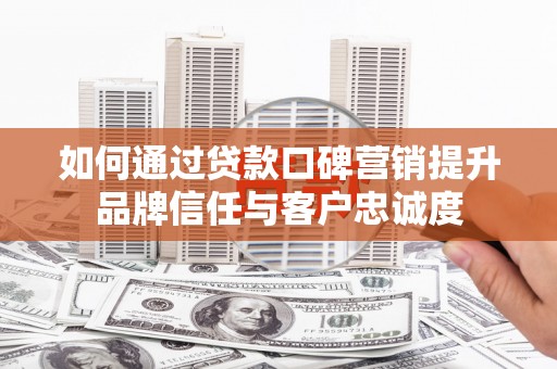 洪雅如何通过贷款口碑营销提升品牌信任与客户忠诚度