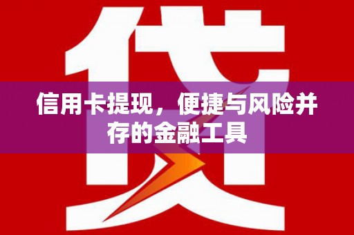 洪雅信用卡提现，便捷与风险并存的金融工具