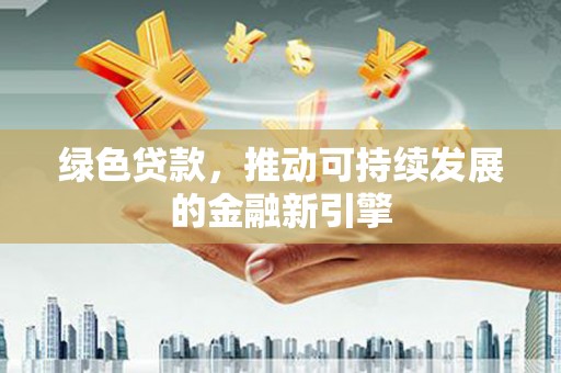 洪雅绿色贷款，推动可持续发展的金融新引擎