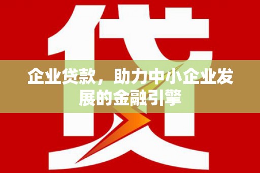 洪雅企业贷款，助力中小企业发展的金融引擎