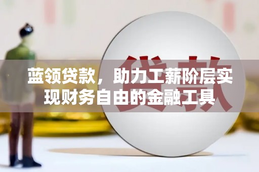 洪雅蓝领贷款，助力工薪阶层实现财务自由的金融工具