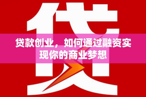 洪雅贷款创业，如何通过融资实现你的商业梦想