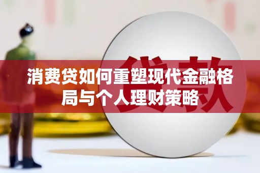 洪雅消费贷如何重塑现代金融格局与个人理财策略