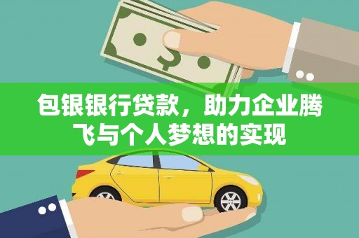 洪雅包银银行贷款，助力企业腾飞与个人梦想的实现