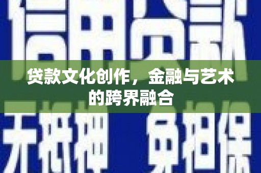 洪雅贷款文化创作，金融与艺术的跨界融合