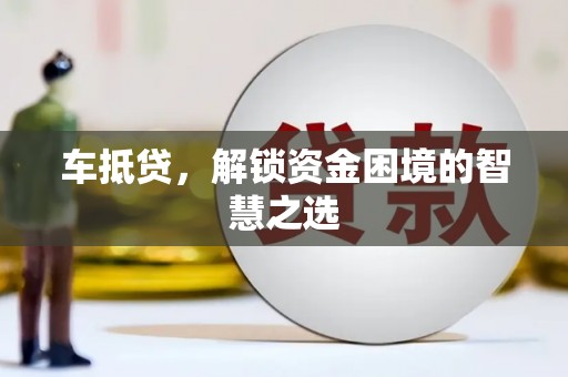 洪雅车抵贷，解锁资金困境的智慧之选