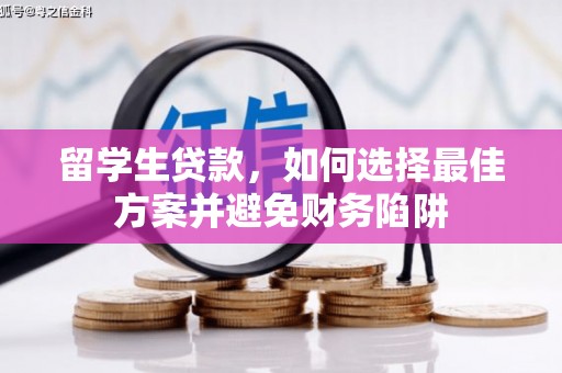 洪雅留学生贷款，如何选择最佳方案并避免财务陷阱