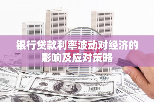 洪雅银行贷款利率波动对经济的影响及应对策略