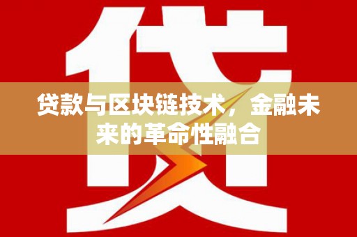 洪雅贷款与区块链技术，金融未来的革命性融合