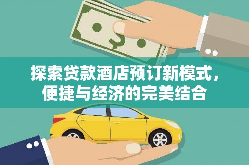 洪雅探索贷款酒店预订新模式，便捷与经济的完美结合