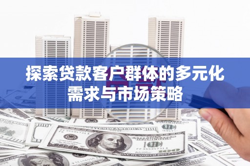 洪雅探索贷款客户群体的多元化需求与市场策略