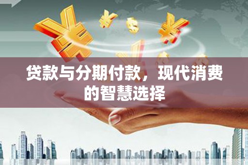 洪雅贷款与分期付款，现代消费的智慧选择