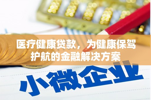 洪雅医疗健康贷款，为健康保驾护航的金融解决方案