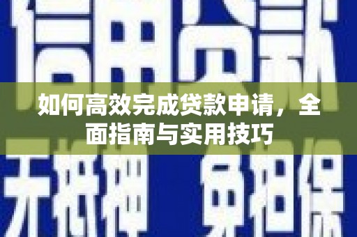 洪雅如何高效完成贷款申请，全面指南与实用技巧