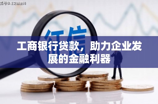 洪雅工商银行贷款，助力企业发展的金融利器