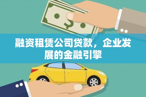 洪雅融资租赁公司贷款，企业发展的金融引擎