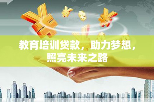 洪雅教育培训贷款，助力梦想，照亮未来之路