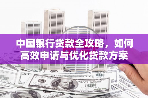 洪雅中国银行贷款全攻略，如何高效申请与优化贷款方案