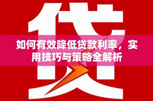 洪雅如何有效降低贷款利率，实用技巧与策略全解析