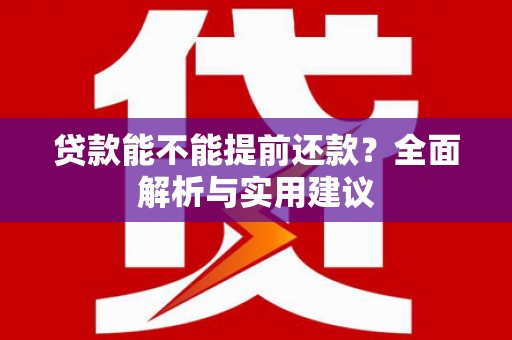 洪雅贷款能不能提前还款？全面解析与实用建议