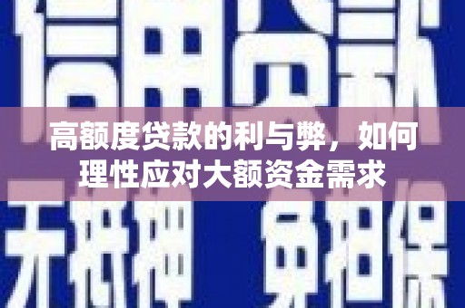 洪雅高额度贷款的利与弊，如何理性应对大额资金需求