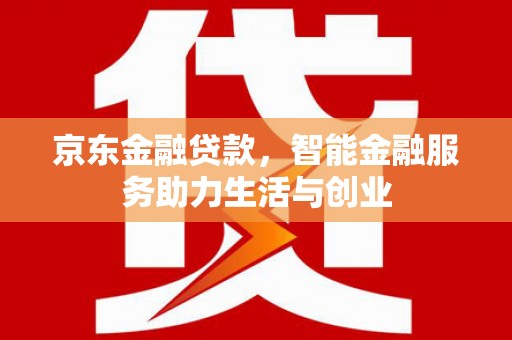 洪雅京东金融贷款，智能金融服务助力生活与创业
