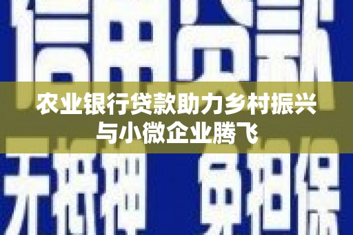 洪雅农业银行贷款助力乡村振兴与小微企业腾飞