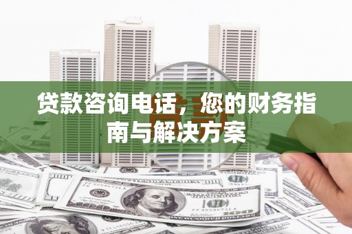 洪雅贷款咨询电话，您的财务指南与解决方案
