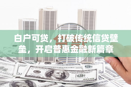 洪雅白户可贷，打破传统信贷壁垒，开启普惠金融新篇章