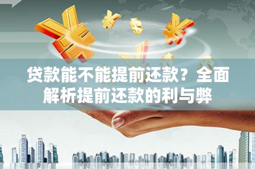 洪雅贷款能不能提前还款？全面解析提前还款的利与弊
