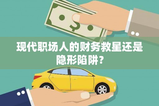 洪雅现代职场人的财务救星还是隐形陷阱？