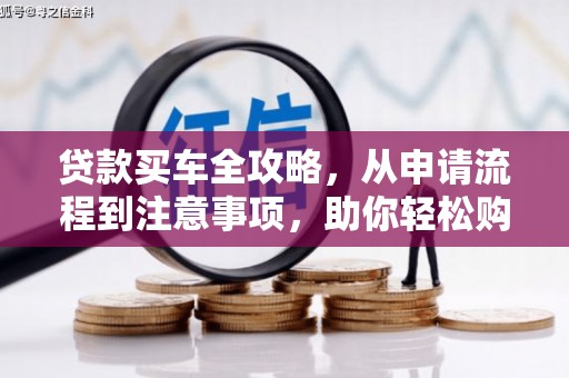 洪雅贷款买车全攻略，从申请流程到注意事项，助你轻松购车