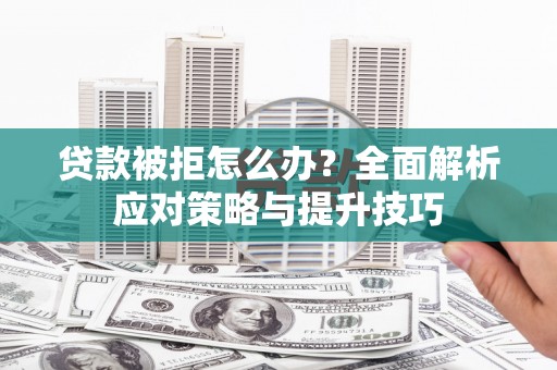 洪雅贷款被拒怎么办？全面解析应对策略与提升技巧