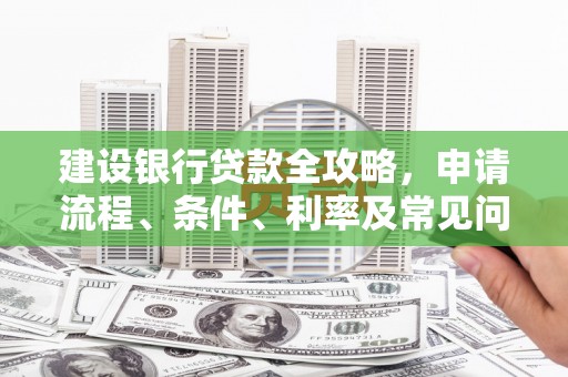 洪雅建设银行贷款全攻略，申请流程、条件、利率及常见问题解答
