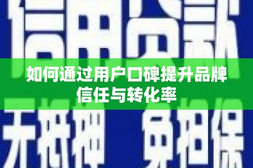 洪雅如何通过用户口碑提升品牌信任与转化率