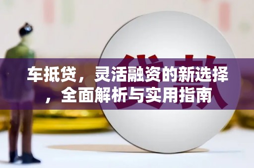 洪雅车抵贷，灵活融资的新选择，全面解析与实用指南