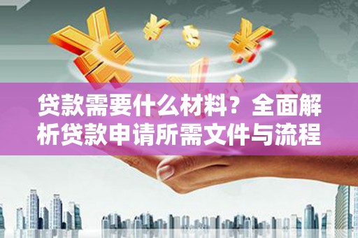 洪雅贷款需要什么材料？全面解析贷款申请所需文件与流程
