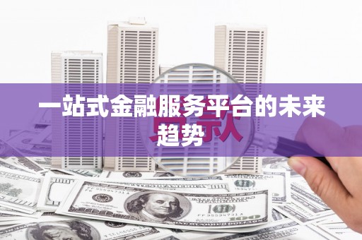 洪雅一站式金融服务平台的未来趋势