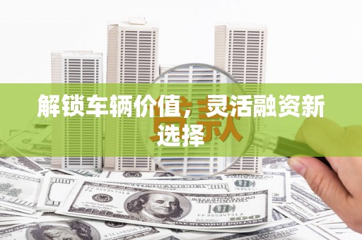 洪雅解锁车辆价值，灵活融资新选择
