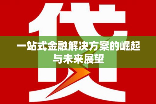 洪雅一站式金融解决方案的崛起与未来展望