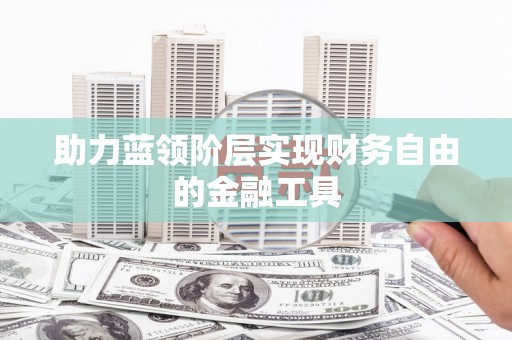 洪雅助力蓝领阶层实现财务自由的金融工具