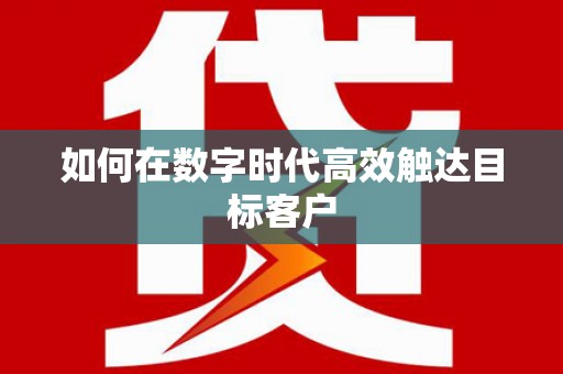 洪雅如何在数字时代高效触达目标客户