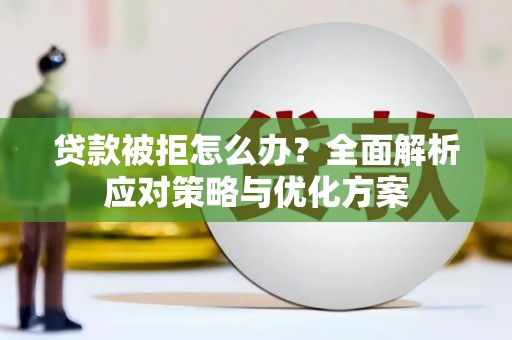 洪雅贷款被拒怎么办？全面解析应对策略与优化方案