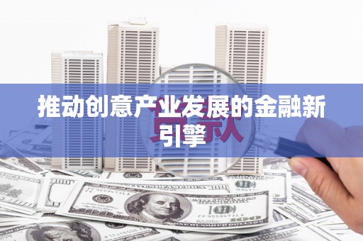 洪雅推动创意产业发展的金融新引擎
