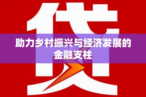 洪雅助力乡村振兴与经济发展的金融支柱
