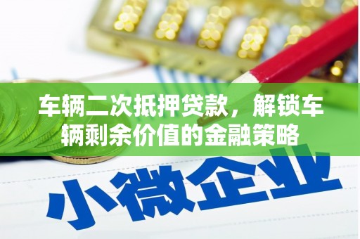 洪雅车辆二次抵押贷款，解锁车辆剩余价值的金融策略