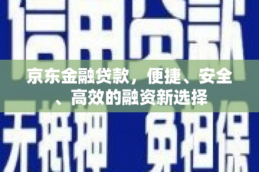 洪雅京东金融贷款，便捷、安全、高效的融资新选择