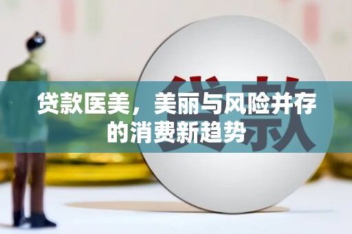 洪雅贷款医美，美丽与风险并存的消费新趋势