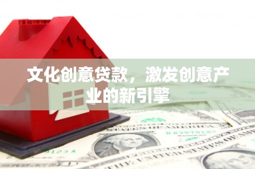 洪雅文化创意贷款，激发创意产业的新引擎